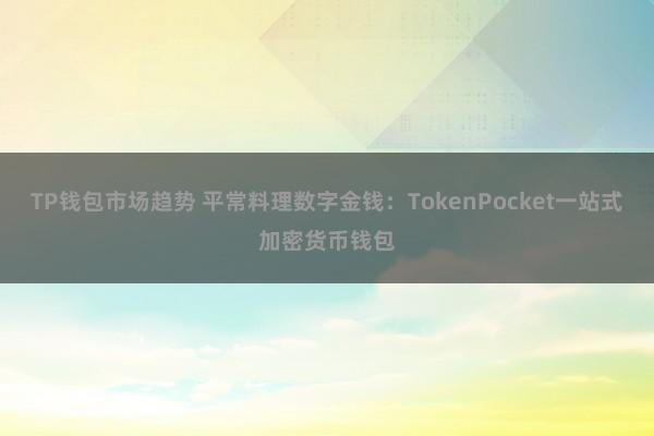 TP钱包市场趋势 平常料理数字金钱：TokenPocket一站式加密货币钱包