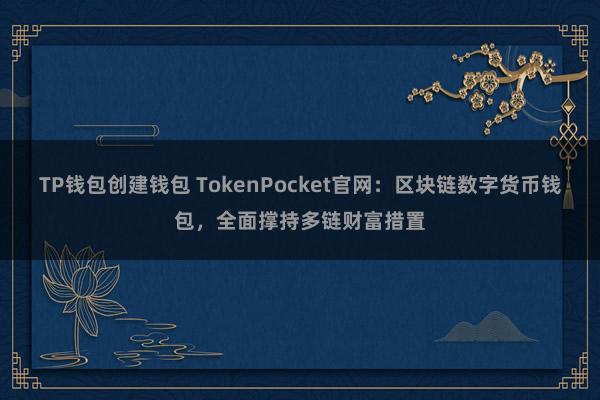 TP钱包创建钱包 TokenPocket官网：区块链数字货币钱包，全面撑持多链财富措置