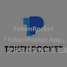 TokenPocket钱包 「TokenPocket App」全面先容：区块链数字钱包集成期骗，安全处置及轻便往还，为用户带来全新数字金钱体验。