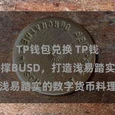 TP钱包兑换 TP钱包全面支撑BUSD，打造浅易踏实的数字货币料理用具