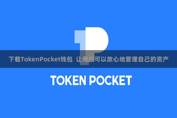 下载TokenPocket钱包  让用户可以放心地管理自己的资产