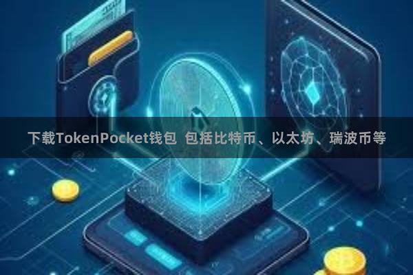 下载TokenPocket钱包  包括比特币、以太坊、瑞波币等
